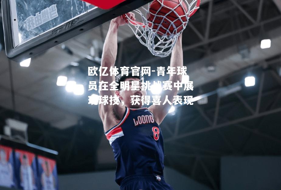 青年球员在全明星挑战赛中展现球技，获得喜人表现