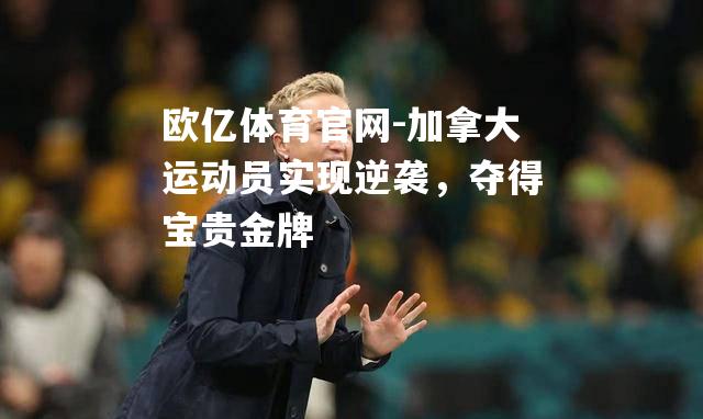 加拿大运动员实现逆袭，夺得宝贵金牌