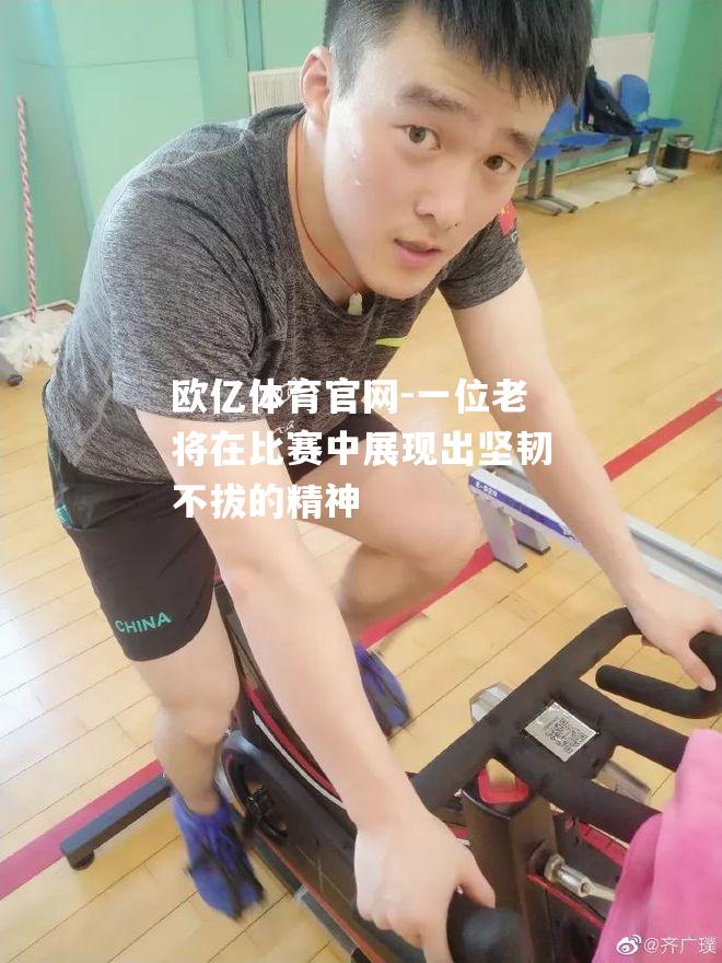 一位老将在比赛中展现出坚韧不拔的精神