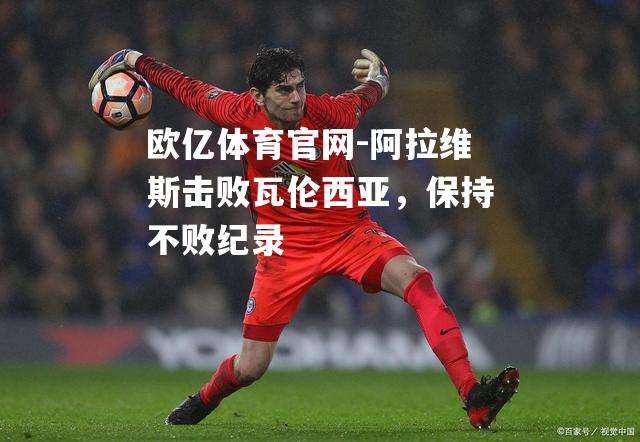 阿拉维斯击败瓦伦西亚，保持不败纪录
