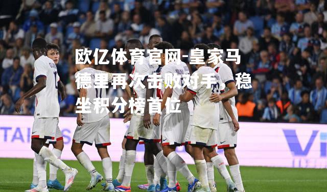 皇家马德里再次击败对手，稳坐积分榜首位