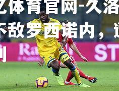 久洛主场不敌罗西诺内，遭遇失利