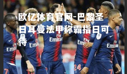 巴黎圣日耳曼法甲称霸指日可待